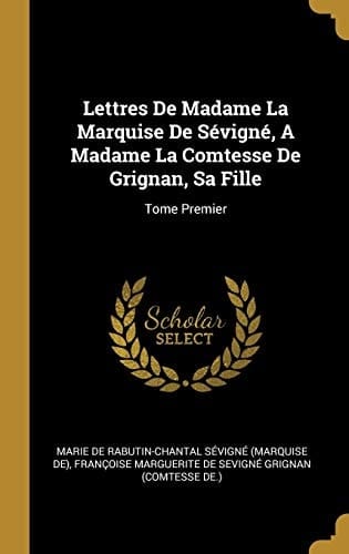 Lettres De Madame La Marquise De Sévigné, A Madame La Comtesse De Grignan, Sa Fille Tome Premier