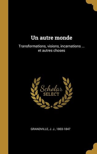 Un Autre Monde Transformations, Visions, Incarnations ... et Autres Choses