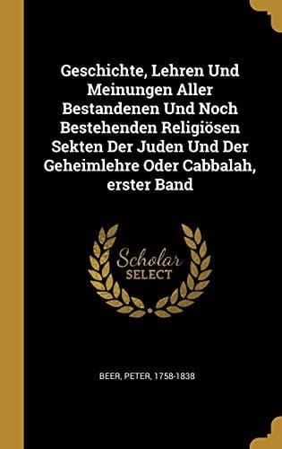 Geschichte, Lehren Und Meinungen Aller Bestandenen Und Noch Bestehenden Religiösen Sekten Der Juden Und Der Geheimlehre Oder Cabbalah, erster Band