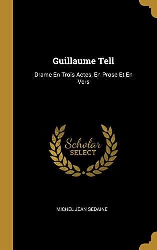 Guillaume Tell Drame En Trois Actes, En Prose Et En Vers
