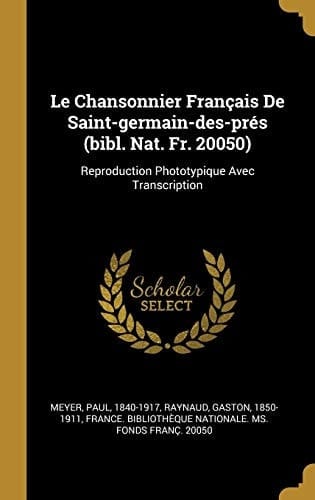 Le Chansonnier Français de Saint-Germain-Des-Prés (Bibl. Nat. Fr. 20050) Reproduction Phototypique Avec Transcription