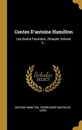 Contes d'Antoine Hamilton Les Quatre Facardins. Zéneyde, Volume 2...