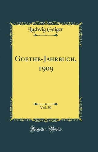 Goethe-Jahrbuch, 1909, Vol. 30 (Classic Reprint)