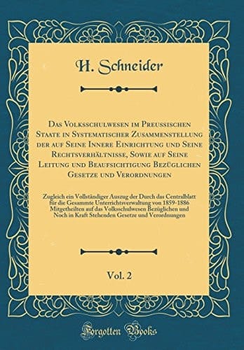 Das Volksschulwesen Im Preußischen Staate in Systematischer Zusammenstellung Der Auf Seine Innere Einrichtung Und Seine Rechtsverhältnisse, Sowie Auf Seine Leitung Und Beaufsichtigung Bezüglichen Gesetze Und Verordnungen, Vol. 2 Zugleich Ein Vollstän