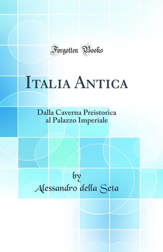 Italia Antica Dalla Caverna Preistorica Al Palazzo Imperiale (Classic Reprint)