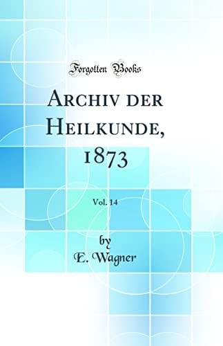 Archiv Der Heilkunde, 1873, Vol. 14 (Classic Reprint)