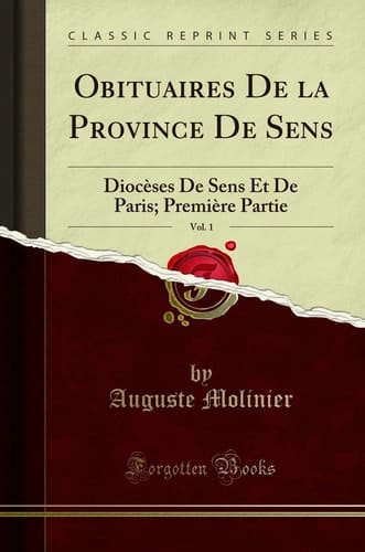 Obituaires de la Province de Sens, Vol. 1 Diocèses de Sens Et de Paris; Première Partie (Classic Reprint)