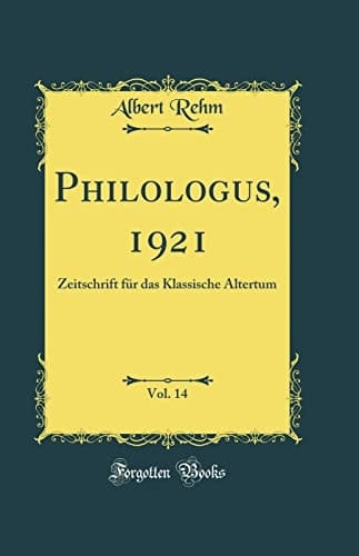 Philologus, 1921, Vol. 14 Zeitschrift Für Das Klassische Altertum (Classic Reprint)