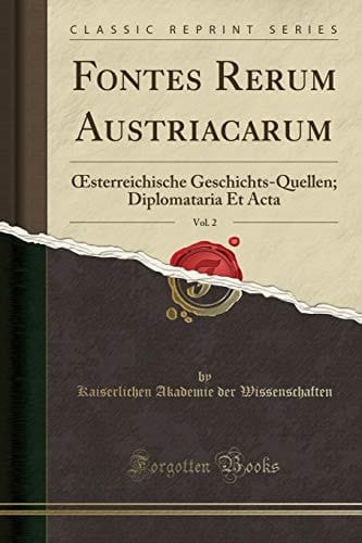 Fontes Rerum Austriacarum, Vol. 2 Oesterreichische Geschichts-Quellen; Diplomataria Et ACTA (Classic Reprint)