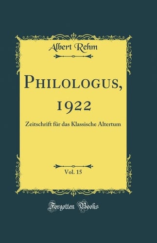 Philologus, 1922, Vol. 15 Zeitschrift Für Das Klassische Altertum (Classic Reprint)