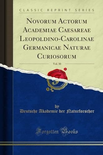Novorum Actorum Academiae Caesareae Leopoldino-Carolinae Germanicae Naturae Curiosorum, Vol. 30 (Classic Reprint)