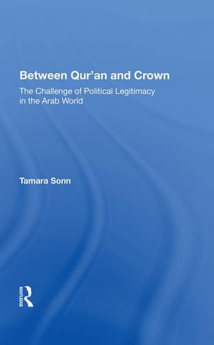 Between Qur'an and Crown The Challenge of Political Legitimacy in the Arab World