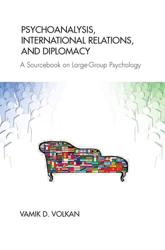 Psychoanalysis, International Relations, and Diplomacy A Sourcebook on Large-Group Psychology