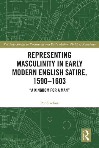 Representing Masculinity in Early Modern English Satire, 1590-1603 "a Kingdom for a Man"