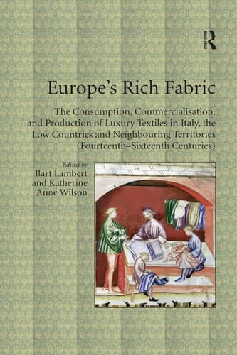 Europe's Rich Fabric The Consumption, Commercialisation, and Production of Luxury Textiles in Italy, the Low Countries and Neighbouring Territories (Fourteenth-Sixteenth Centuries)