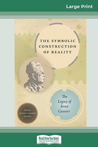 The Symbolic Construction of Reality The Legacy of Ernst Cassirer (16pt Large Print Edition)