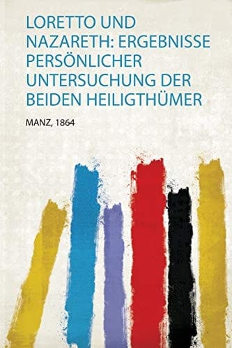 Loretto und Nazareth Ergebnisse Persönlicher Untersuchung Der Beiden Heiligthümer