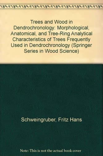 Trees and Wood in Dendrochronology: Morphological, Anatomical, and Tree-Ring Analytical Characteristics of Trees Frequently Used in Dendrochronology (Springer Series in Wood Science)