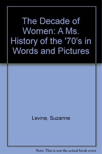 The Decade of Women: A Ms. History of the '70's in Words and Pictures