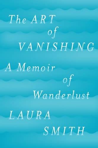 The Art of Vanishing A Memoir of Wanderlust