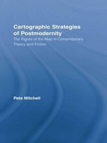 Cartographic Strategies of Postmodernity: The Figure of the Map in Contemporary Theory and Fiction (Routledge Studies in Twentieth-Century Literature)