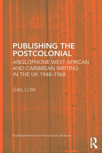 Publishing the Postcolonial Anglophone West African and Caribbean Writing in the UK 1948-1968