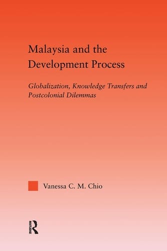 Malaysia and the Development Process Globalization, Knowledge Transfers and Postcolonial Dilemmas
