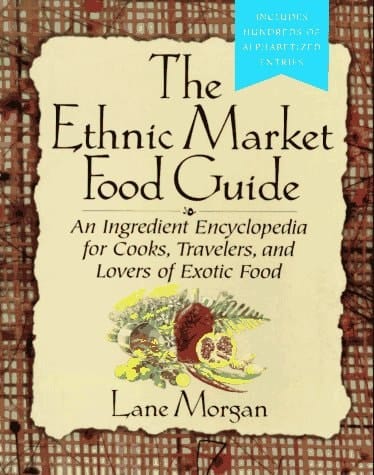 The Ethnic Market Food Guide An Ingredient Encyclopedia for Cooks, Travelers, and Lovers of Exotic Food
