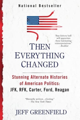 Then Everything Changed Stunning Alternate Histories of American Politics: JFK, RFK, Carter, Ford, Reaga n