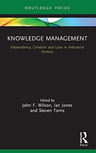 Knowledge Management: Dependency, Creation and Loss in Industrial History (Routledge Focus on Industrial History)