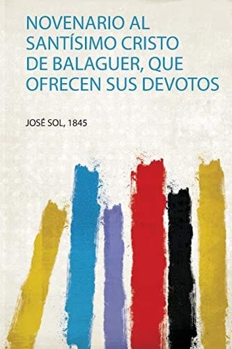 Novenario Al Santísimo Cristo De Balaguer, Que Ofrecen Sus Devotos (Spanish Edition)