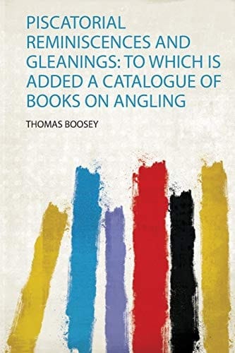 Piscatorial Reminiscences and Gleanings To Which Is Added a Catalogue of Books on Angling