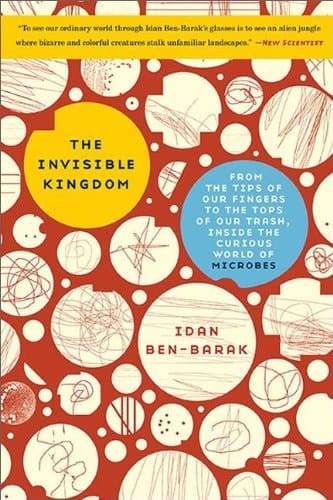 The Invisible Kingdom: From the Tips of Our Fingers to the Tops of Our Trash, Inside the Curious World of Microbes