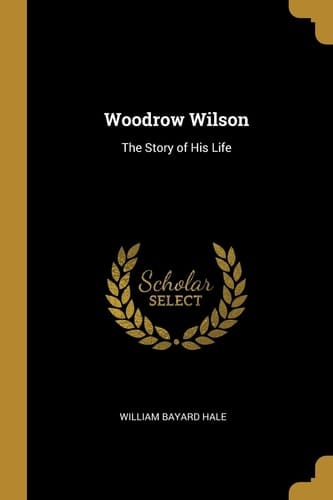 Woodrow Wilson The Story of His Life