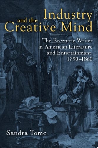 Industry and the Creative Mind The Eccentric Writer in American Literature and Entertainment, 1790-1860