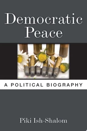 Democratic Peace A Political Biography