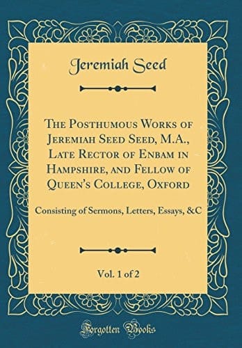 The Posthumous Works of Jeremiah Seed Seed, M. A. , Late Rector of Enbam in Hampshire, and Fellow of Queen's College, Oxford, Vol. 1 Of 2 Consisting of Sermons, Letters, Essays, &C (Classic Reprint)