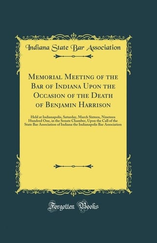 Memorial Meeting of the Bar of Indiana Upon the Occasion of the Death of Benjamin Harrison Held at Indianapolis, Saturday, March Sixteen, Nineteen Hundred One, in the Senate Chamber, Upon the Call of the State Bar Association of Indiana the Indianapolis