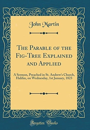 The Parable of the Fig-Tree Explained and Applied A Sermon, Preached in St. Andrew's Church, Halifax, on Wednesday, 1st January, 1823 (Classic Reprint)