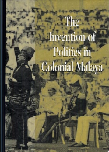 The Invention of Politics in Colonial Malaya Contesting Nationalism and the Expansion of the Public Sphere