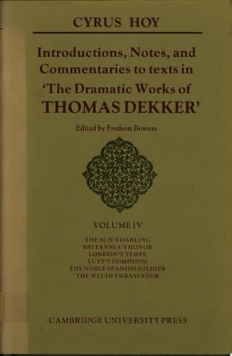 Introductions, Notes and Commentaries to Texts in 'The Dramatic Works of Thomas Dekker': Volume 4, The Sun's Darling; Britannia Honor; London's Tempe; Lust's Dominion; The Noble Spanish Soldier; The Welsh Embassador