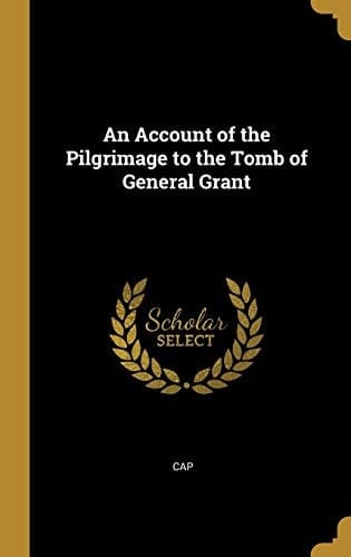 An Account of the Pilgrimage to the Tomb of General Grant