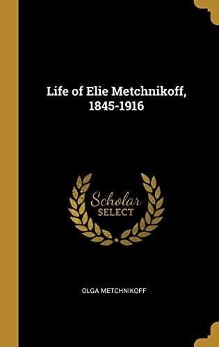 Life of Elie Metchnikoff, 1845-1916