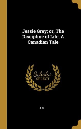 Jessie Grey; Or, The Discipline of Life, A Canadian Tale