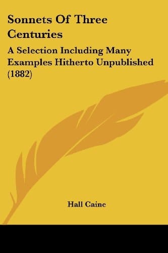 Sonnets Of Three Centuries: A Selection Including Many Examples Hitherto Unpublished (1882)