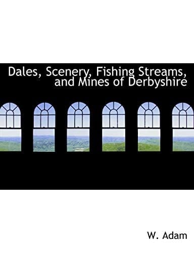 Dales, Scenery, Fishing Streams, and Mines of Derbyshire (Large Print Edition)