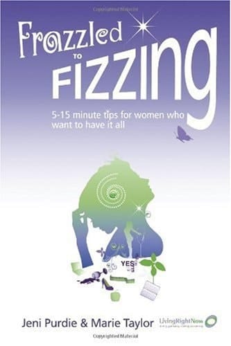 Frazzled to Fizzing 5-15 Minute Tips for Women Who Want to Have It All