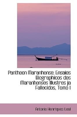 Pantheon Maranhense: Ensaios Biographicos dos Maranhenses Illustres ja Fallecidos, Tomo I (Spanish Edition)