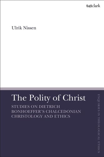 The Polity of Christ Studies on Dietrich Bonhoeffer's Chalcedonian Christology and Ethics