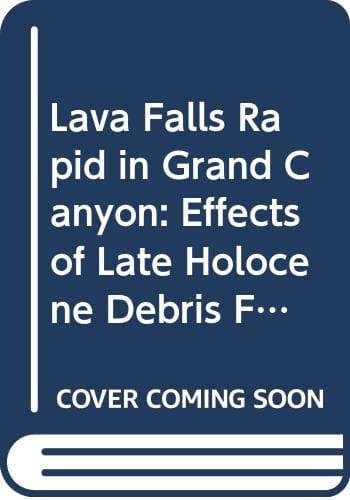 Lava Falls Rapid in Grand Canyon: Effects of Late Holocene Debris Flows on the Colorado River (U.S. Geological Survey Professional Paper, 1591)